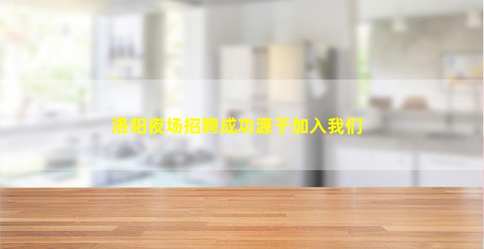 洛阳夜场招聘成功源于加入我们